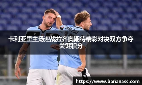 熊猫体育卡利亚里主场迎战拉齐奥期待精彩对决双方争夺关键积分